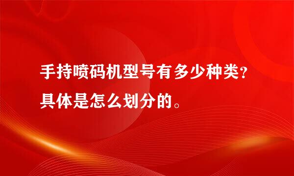 手持喷码机型号有多少种类？具体是怎么划分的。