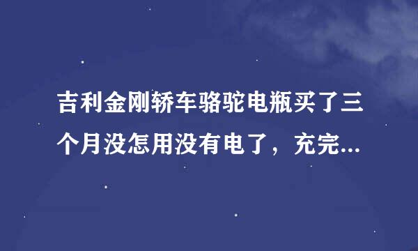 吉利金刚轿车骆驼电瓶买了三个月没怎用没有电了，充完电安装车上了，开车跑了一会也就20分钟电瓶很烫还