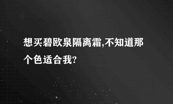 想买碧欧泉隔离霜,不知道那个色适合我?