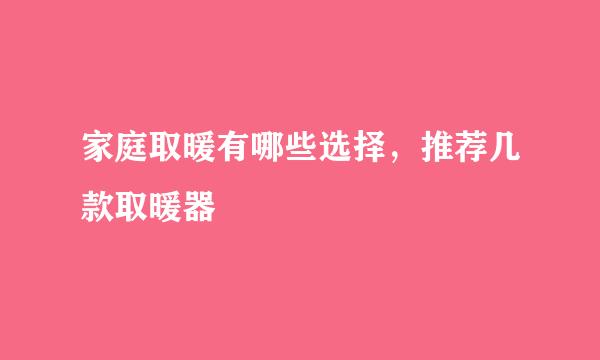 家庭取暖有哪些选择，推荐几款取暖器