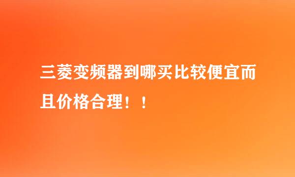 三菱变频器到哪买比较便宜而且价格合理！！