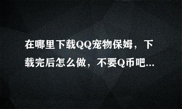 在哪里下载QQ宠物保姆，下载完后怎么做，不要Q币吧，如果要就算了