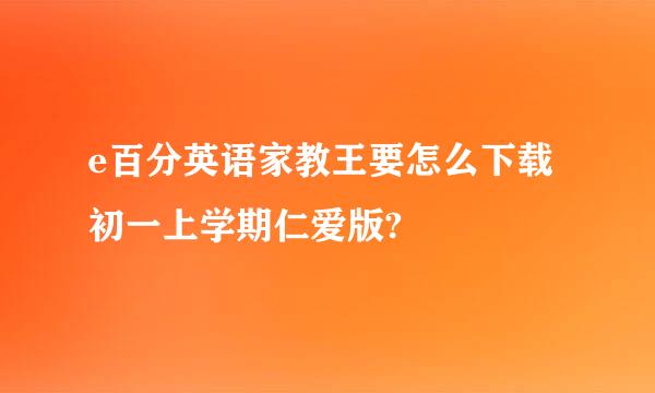 e百分英语家教王要怎么下载初一上学期仁爱版?