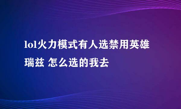 lol火力模式有人选禁用英雄 瑞兹 怎么选的我去