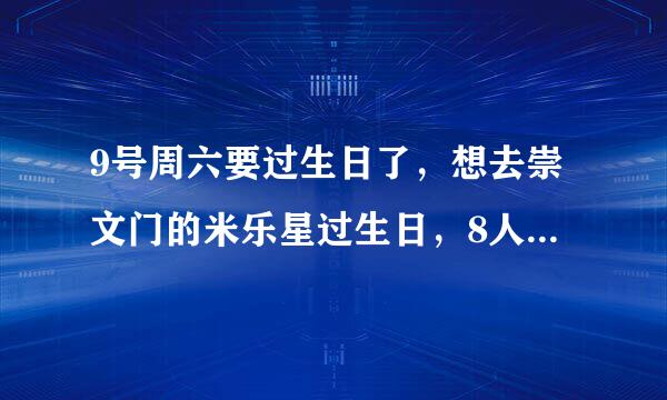 9号周六要过生日了，想去崇文门的米乐星过生日，8人左右想通宵唱，想知道中包，或者大包的通宵价钱。