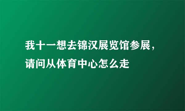 我十一想去锦汉展览馆参展，请问从体育中心怎么走