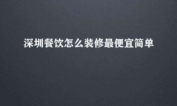 深圳餐饮怎么装修最便宜简单