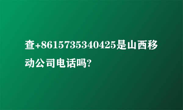 查+8615735340425是山西移动公司电话吗?