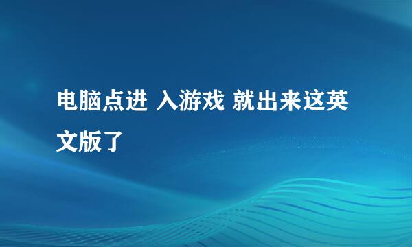 电脑点进 入游戏 就出来这英文版了