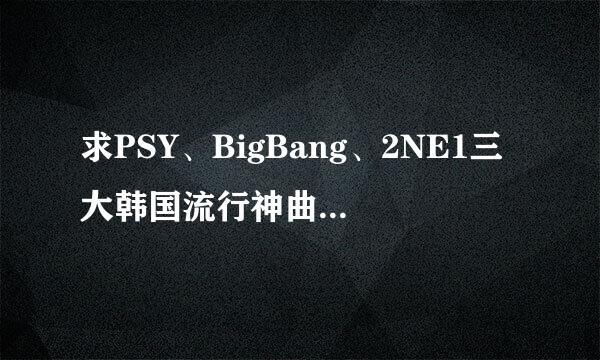 求PSY、BigBang、2NE1三大韩国流行神曲混音 mp3高音质版