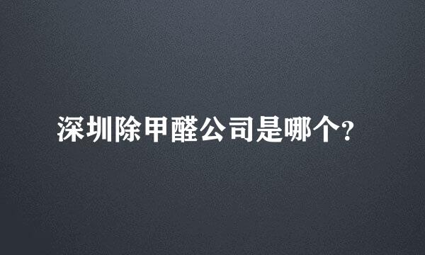 深圳除甲醛公司是哪个？