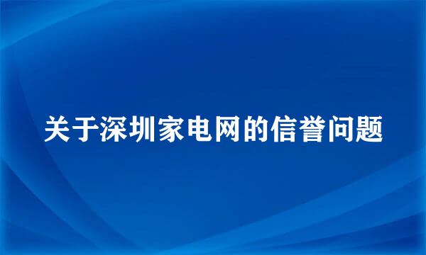 关于深圳家电网的信誉问题