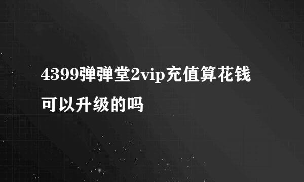 4399弹弹堂2vip充值算花钱可以升级的吗