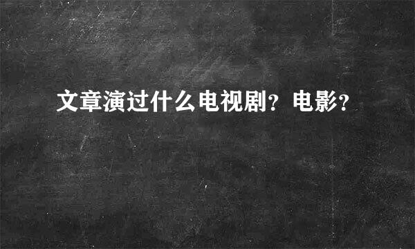 文章演过什么电视剧？电影？