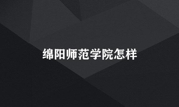 绵阳师范学院怎样