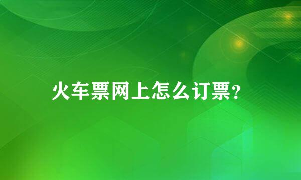 火车票网上怎么订票？