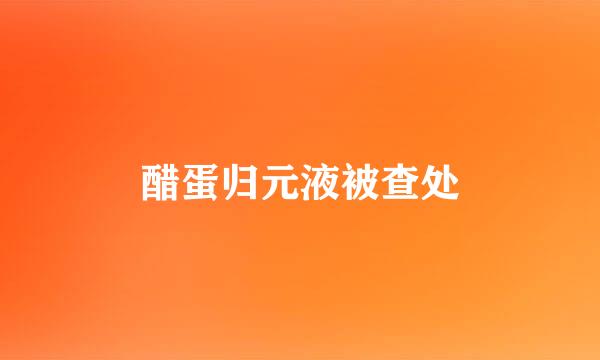 醋蛋归元液被查处