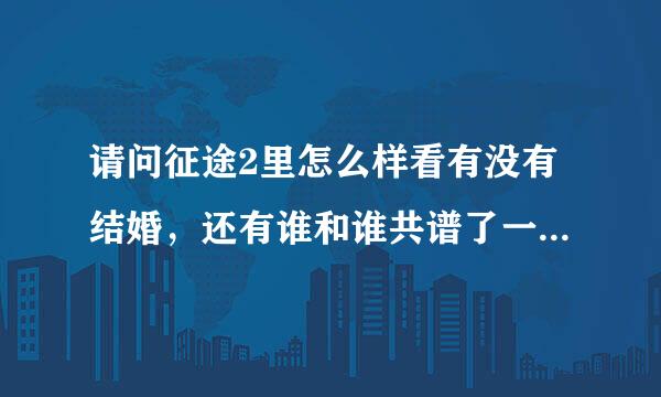 请问征途2里怎么样看有没有结婚，还有谁和谁共谱了一段仙侣奇缘是干嘛上网啊，求详细解释