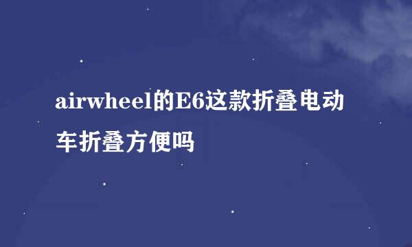 airwheel的E6这款折叠电动车折叠方便吗