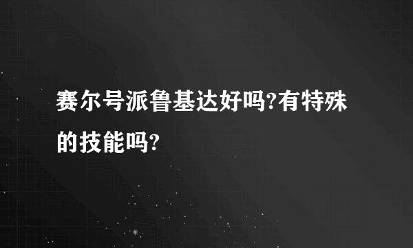 赛尔号派鲁基达好吗?有特殊的技能吗?