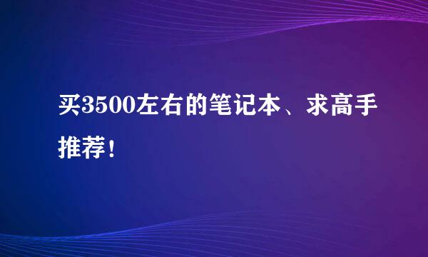 买3500左右的笔记本、求高手推荐！