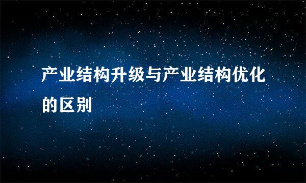 产业结构升级与产业结构优化的区别