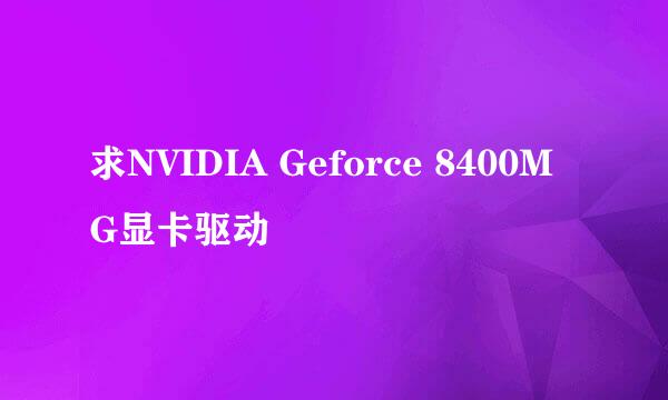 求NVIDIA Geforce 8400M G显卡驱动