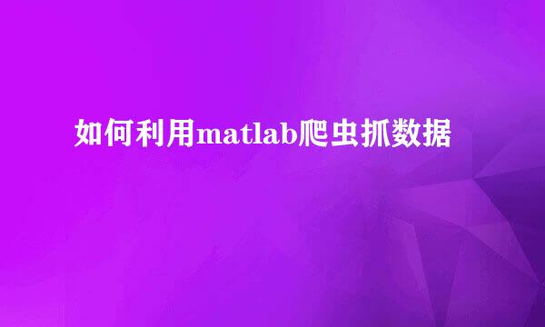 如何利用matlab爬虫抓数据