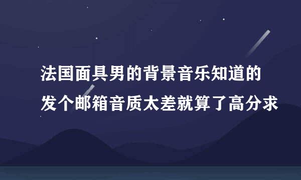 法国面具男的背景音乐知道的发个邮箱音质太差就算了高分求