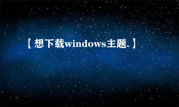 【想下载windows主题.】