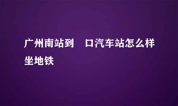 广州南站到滘口汽车站怎么样坐地铁