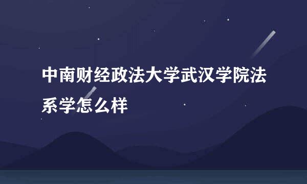 中南财经政法大学武汉学院法系学怎么样