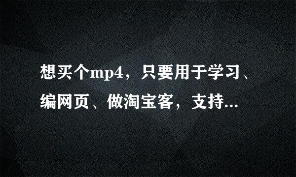 想买个mp4，只要用于学习、编网页、做淘宝客，支持无线、有线上网，4到5寸屏幕，配置要好点。请大家推...