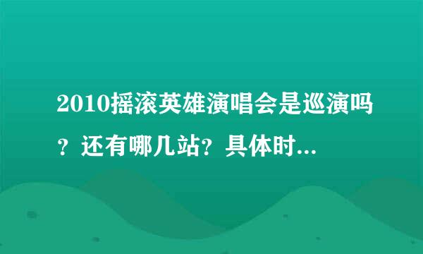 2010摇滚英雄演唱会是巡演吗？还有哪几站？具体时间是什么时候？