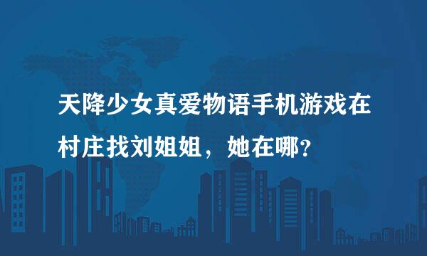 天降少女真爱物语手机游戏在村庄找刘姐姐，她在哪？