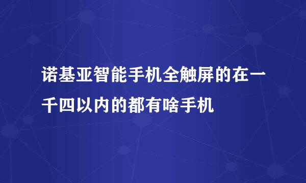 诺基亚智能手机全触屏的在一千四以内的都有啥手机