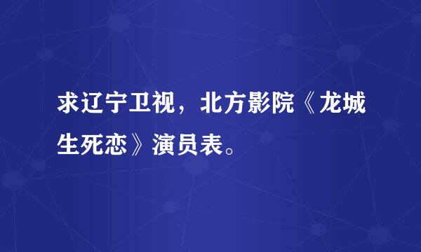 求辽宁卫视，北方影院《龙城生死恋》演员表。