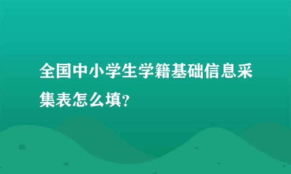 全国中小学生学籍基础信息采集表怎么填？