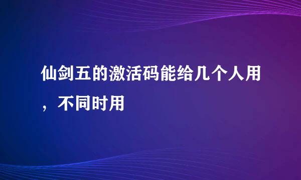 仙剑五的激活码能给几个人用，不同时用