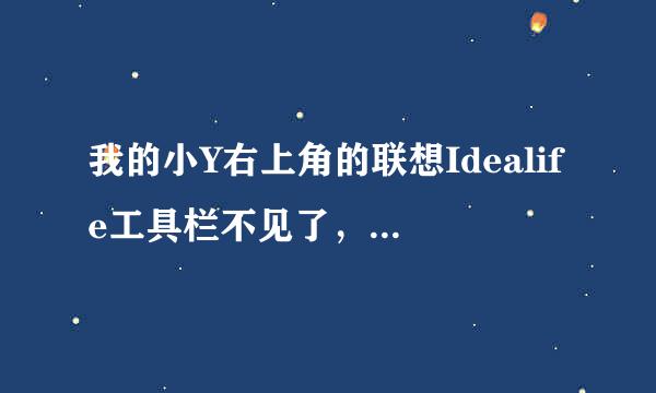 我的小Y右上角的联想Idealife工具栏不见了，大侠求解啊。。。。。。