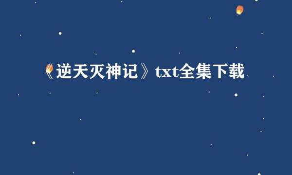 《逆天灭神记》txt全集下载