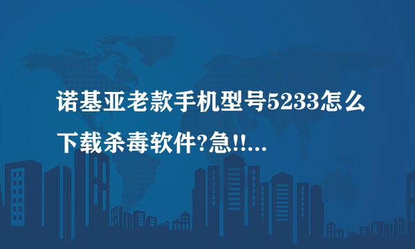 诺基亚老款手机型号5233怎么下载杀毒软件?急!!!!!!!!!!!!!!!!!!!!!(求高人指点)