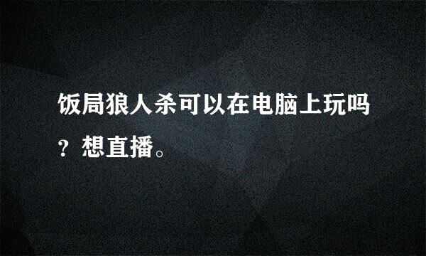 饭局狼人杀可以在电脑上玩吗？想直播。