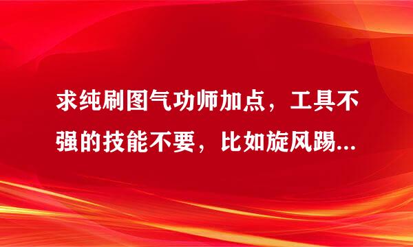 求纯刷图气功师加点，工具不强的技能不要，比如旋风踢之类的。浪费SP。 还有时装要怎么选择 ，知道的请赐