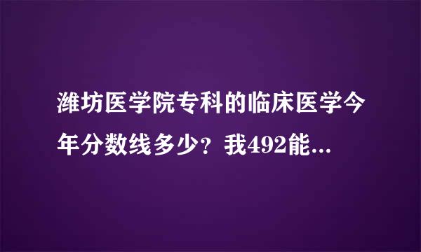 潍坊医学院专科的临床医学今年分数线多少？我492能上吗？谢谢了，大神帮忙啊