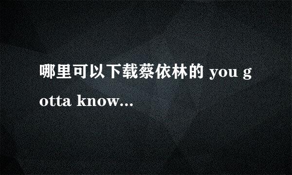 哪里可以下载蔡依林的 you gotta know这首歌的MP3