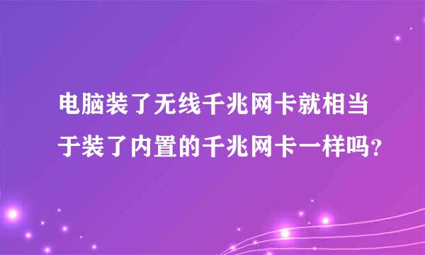 电脑装了无线千兆网卡就相当于装了内置的千兆网卡一样吗？