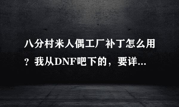 八分村米人偶工厂补丁怎么用？我从DNF吧下的，要详细详细啊