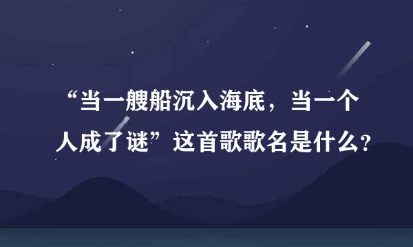 “当一艘船沉入海底，当一个人成了谜”这首歌歌名是什么？