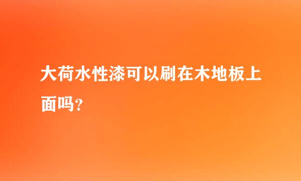 大荷水性漆可以刷在木地板上面吗？